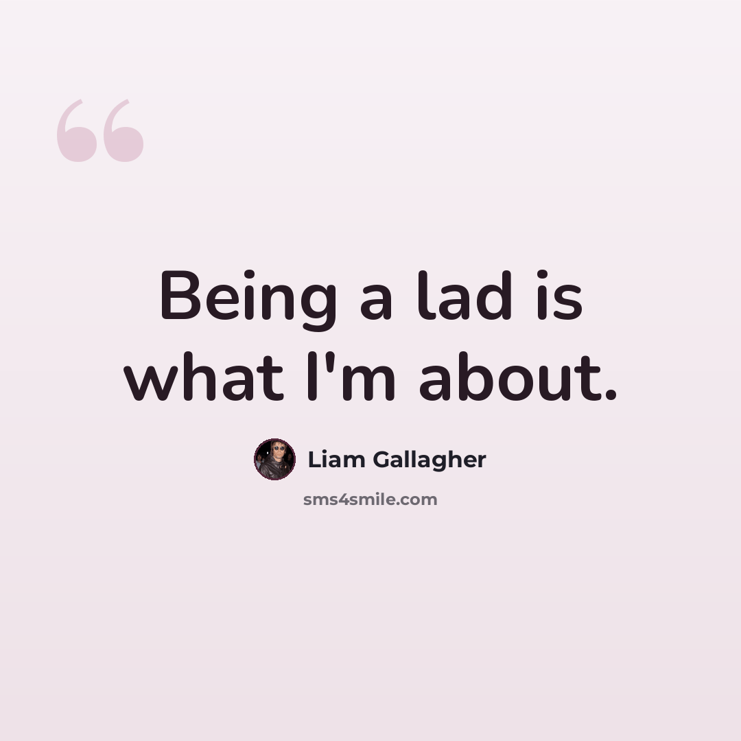 “Being a lad is what I'm about.” quote by Liam Gallagher