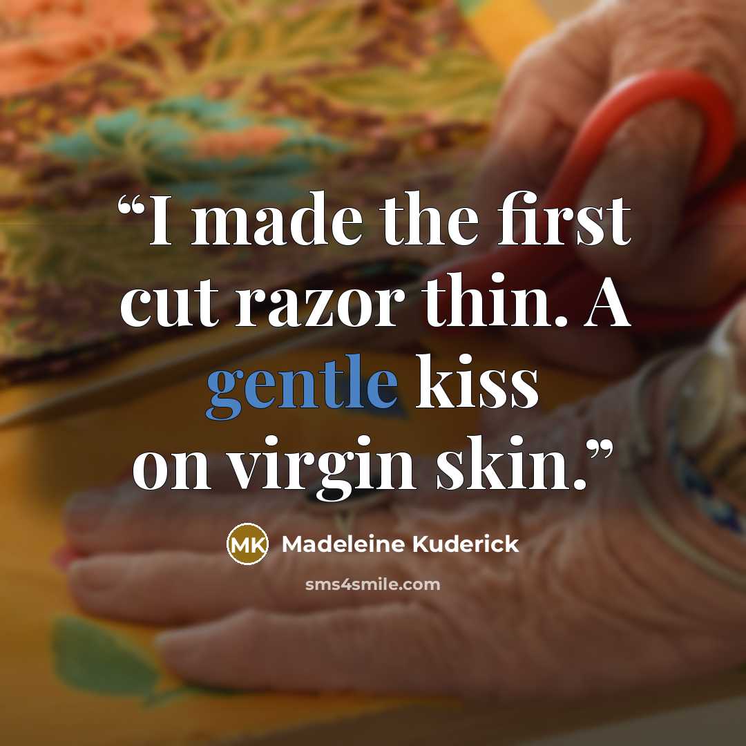 “I made the first cut razor thin. A gentle kiss on virgin skin.” quote by Madeleine Kuderick