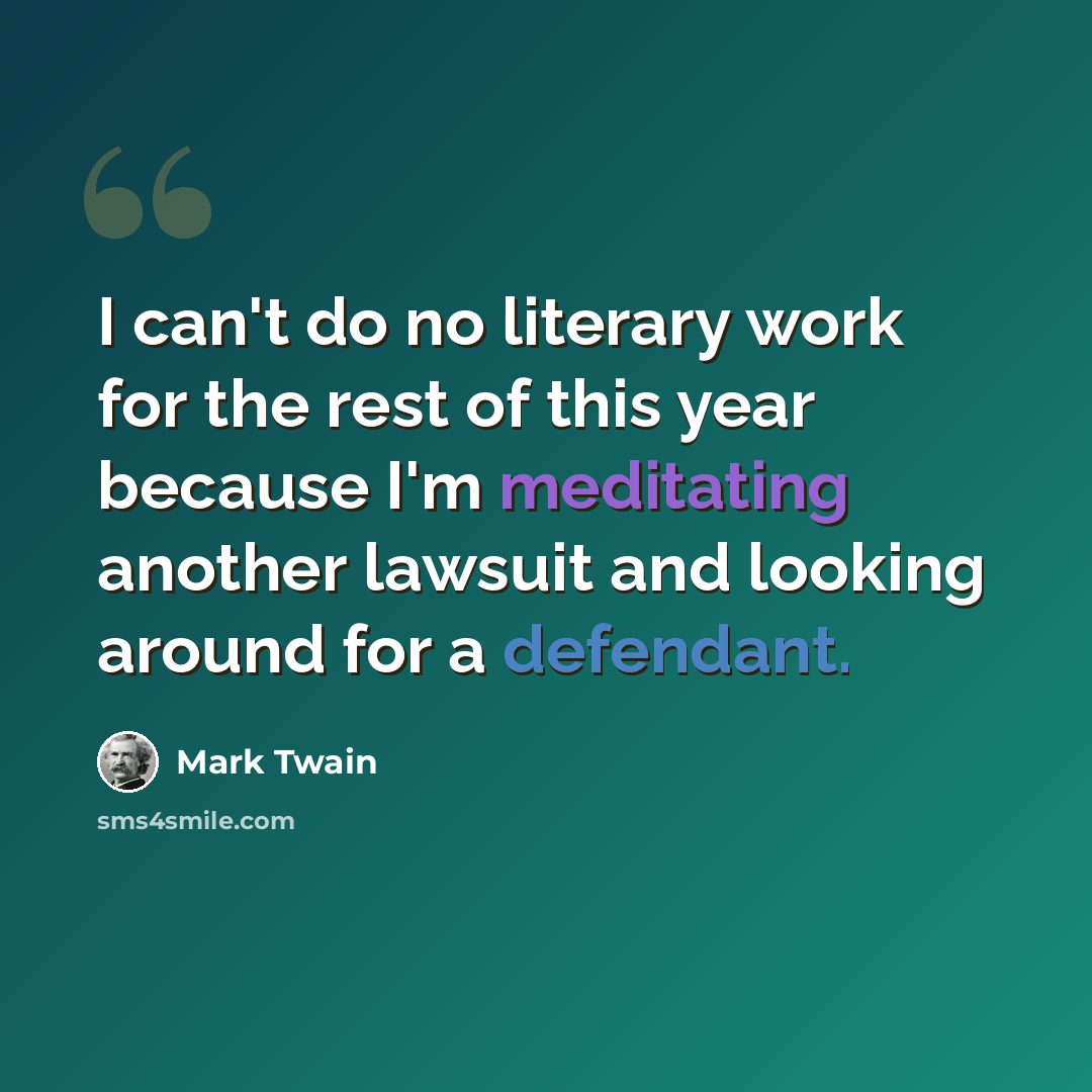 “I can't do no literary work for the rest of this year because I'm meditating another lawsuit and looking around for a defendant.” quote by Mark Twain