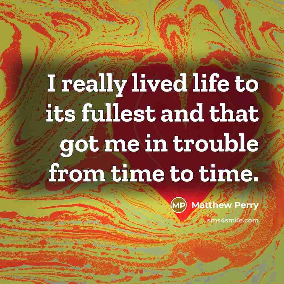 “I really lived life to its fullest and that got me in trouble from time to time.” quote by Matthew Perry