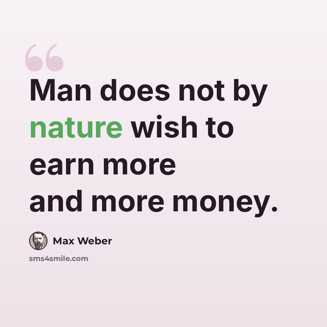 “Man does not by nature wish to earn more and more money.” quote by Max Weber