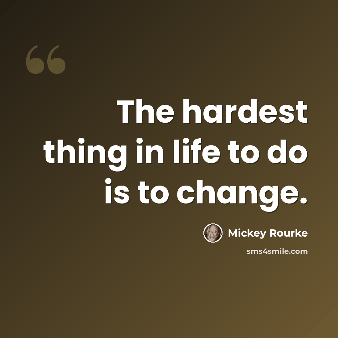 “The hardest thing in life to do is to change.” quote by Mickey Rourke