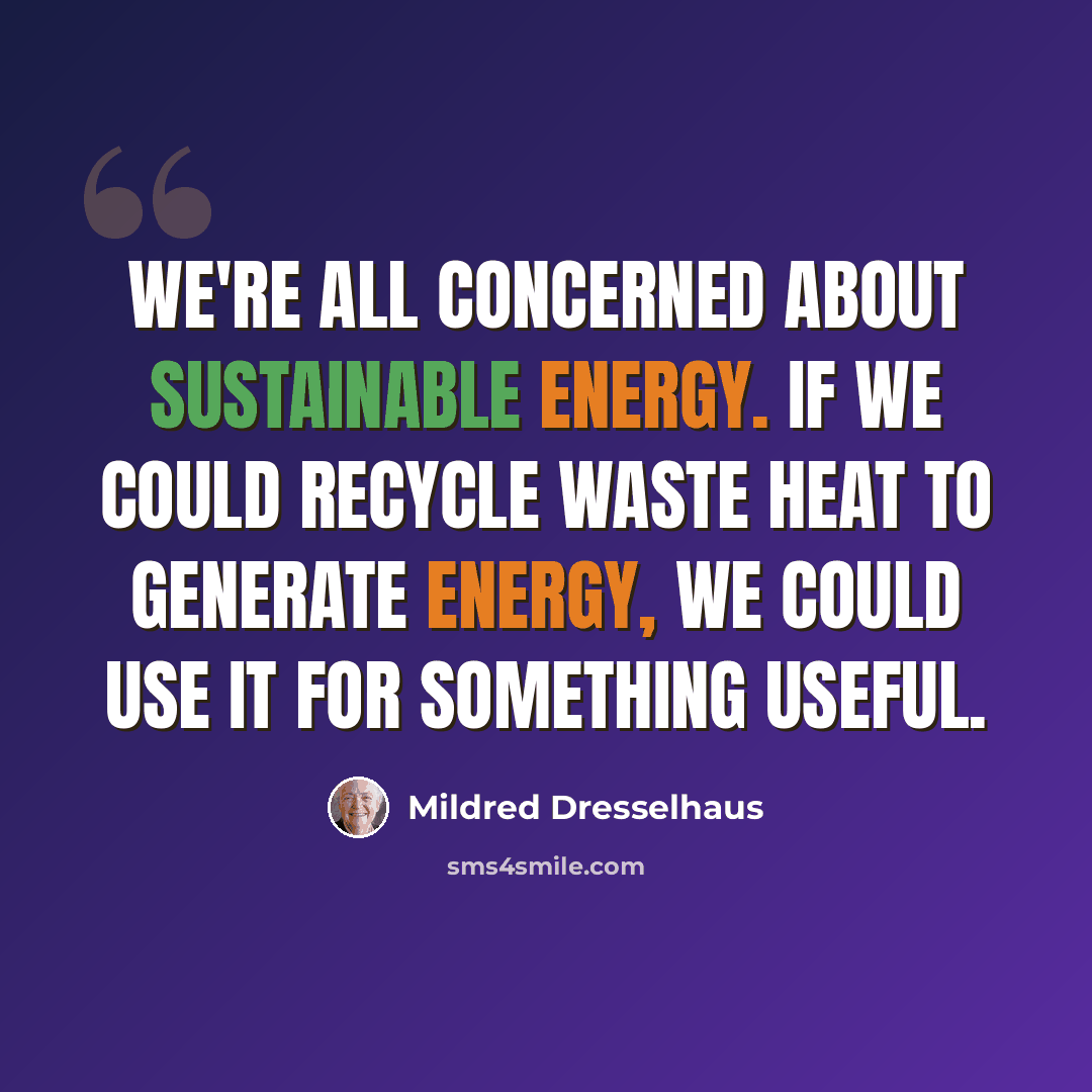 “We're all concerned about sustainable energy. If we could recycle waste heat to generate energy, we could use it for something useful.” quote by Mildred Dresselhaus