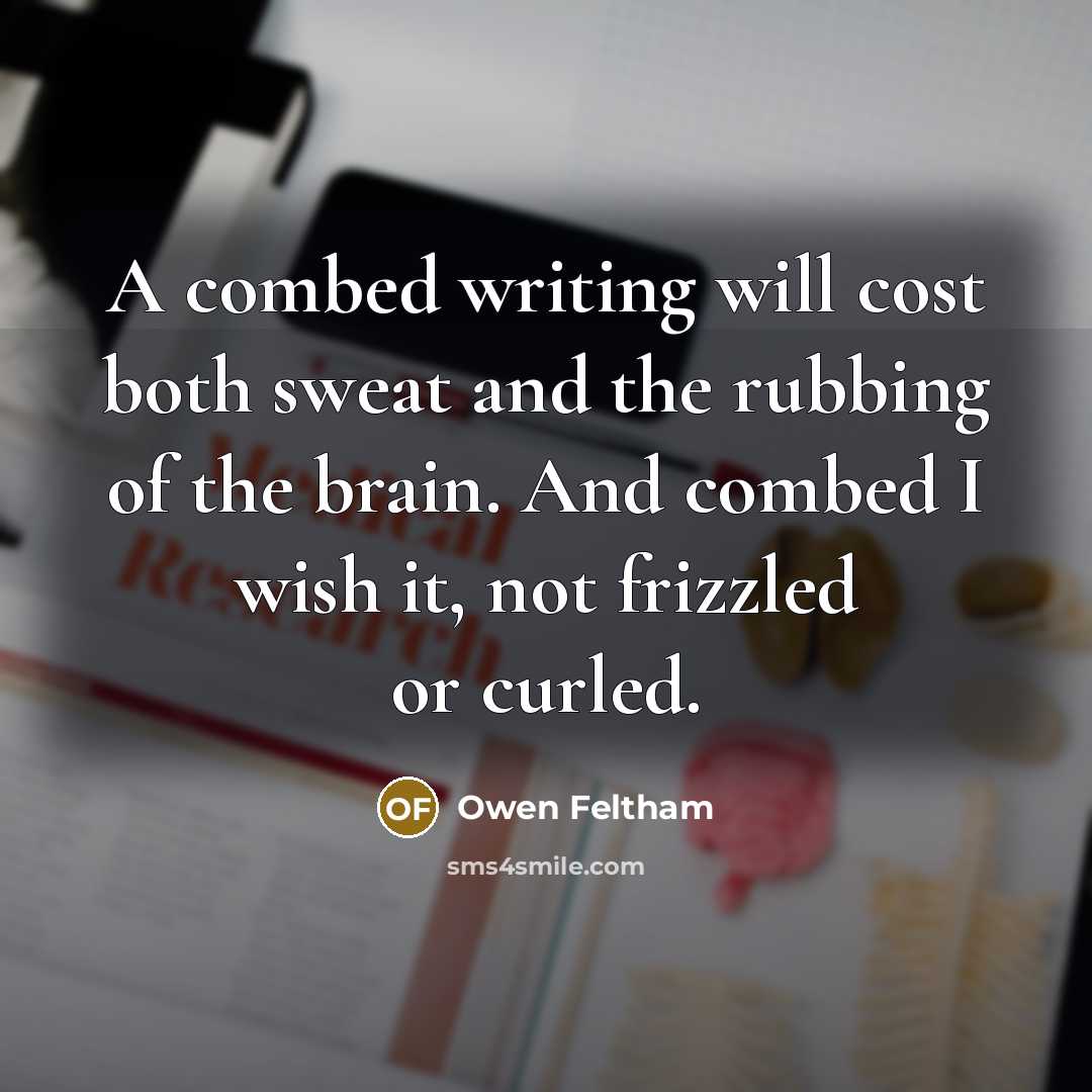 “A combed writing will cost both sweat and the rubbing of the brain. And combed I wish it, not frizzled or curled.” quote by Owen Feltham