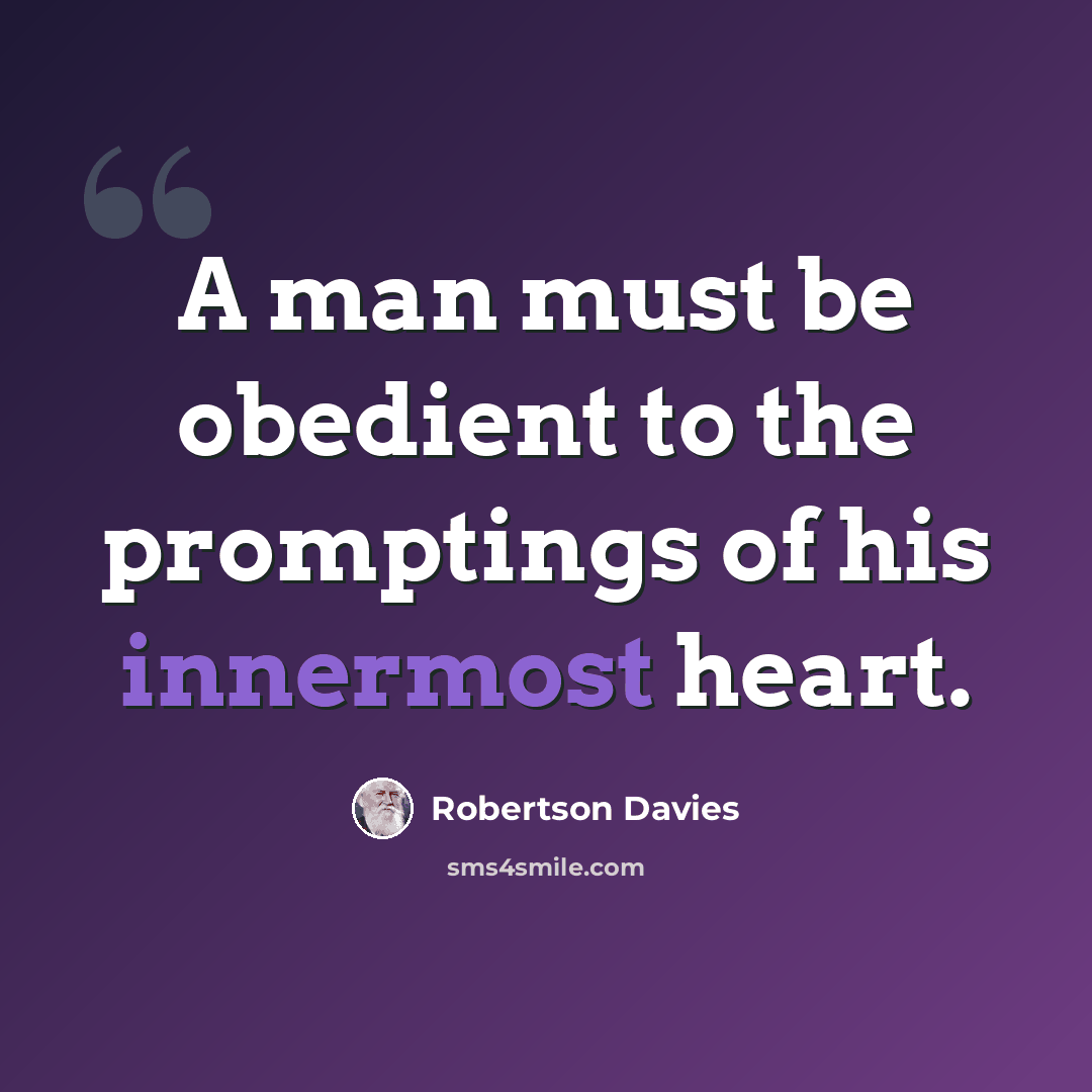 “A man must be obedient to the promptings of his innermost heart.” quote by Robertson Davies