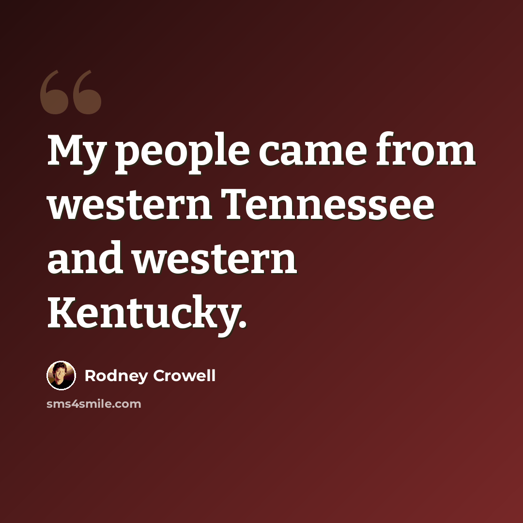 “My people came from western Tennessee and western Kentucky.” quote by Rodney Crowell