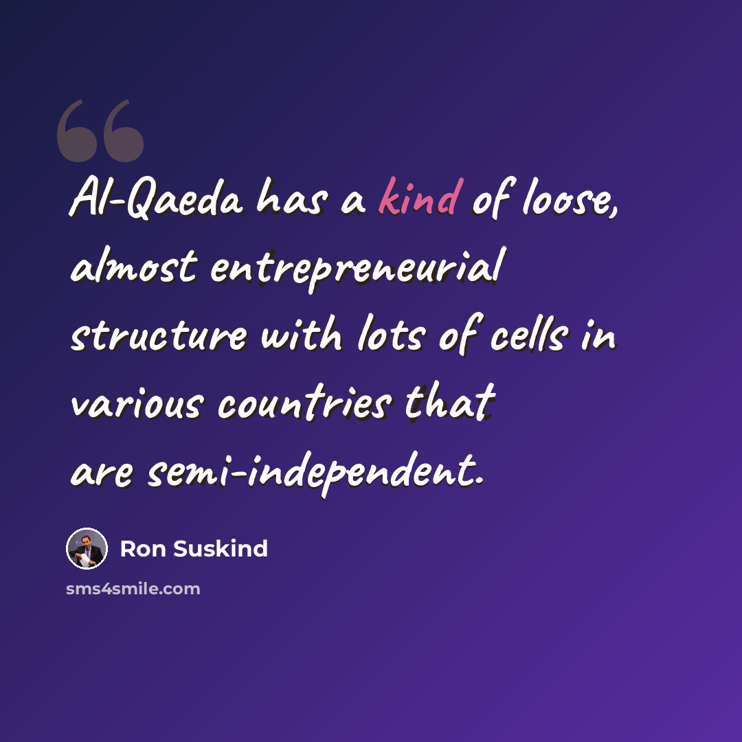 “Al-Qaeda has a kind of loose, almost entrepreneurial structure with lots of cells in various countries that are semi-independent.” quote by Ron Suskind