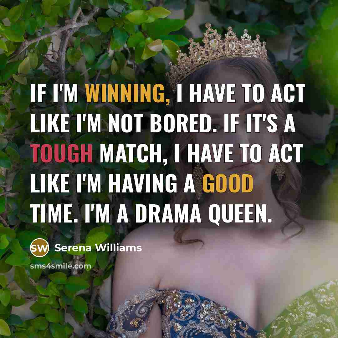 “If I'm winning, I have to act like I'm not bored. If it's A tough match, I have to act like I'm having A good time. I'm a drama queen.” quote by Serena Williams