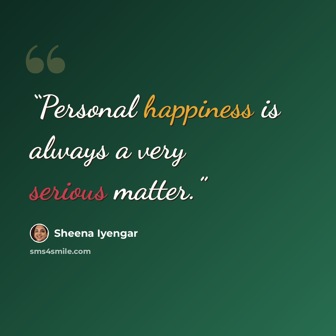 “Personal happiness is always a very serious matter.” quote by Sheena Iyengar