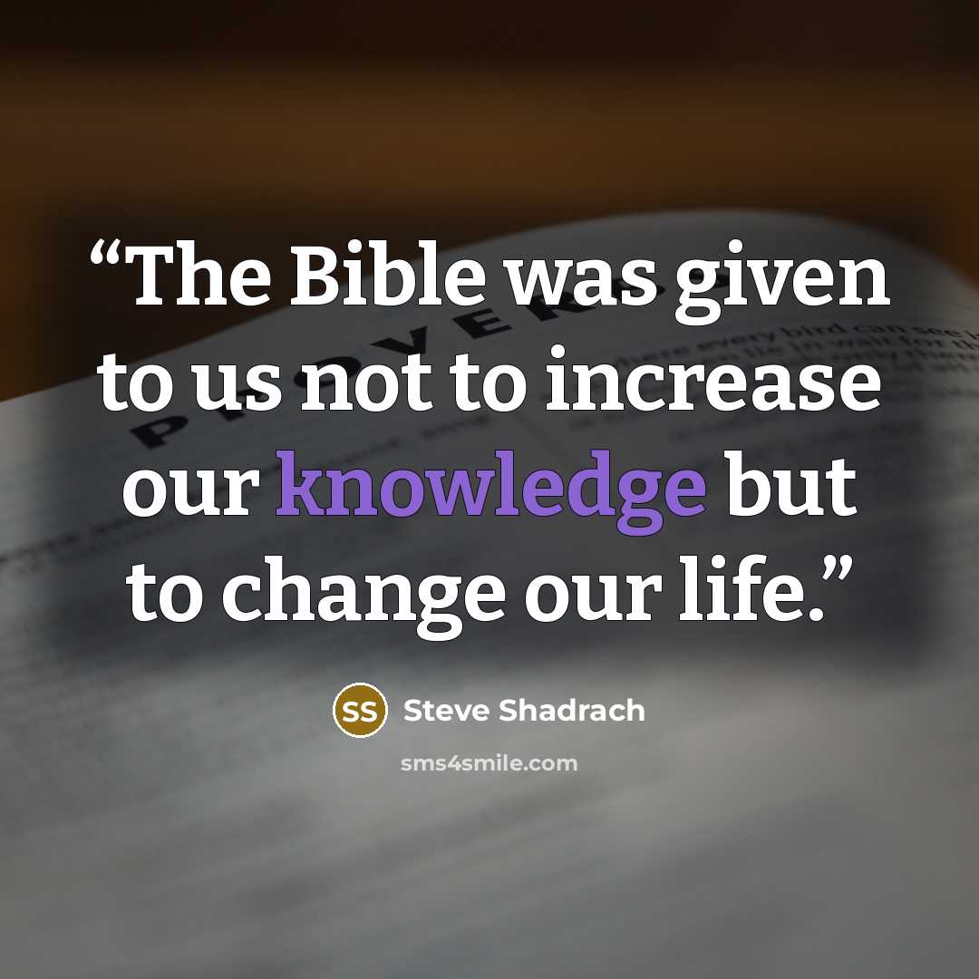 “The Bible was given to us not to increase our knowledge but to change our life.” quote by Steve Shadrach