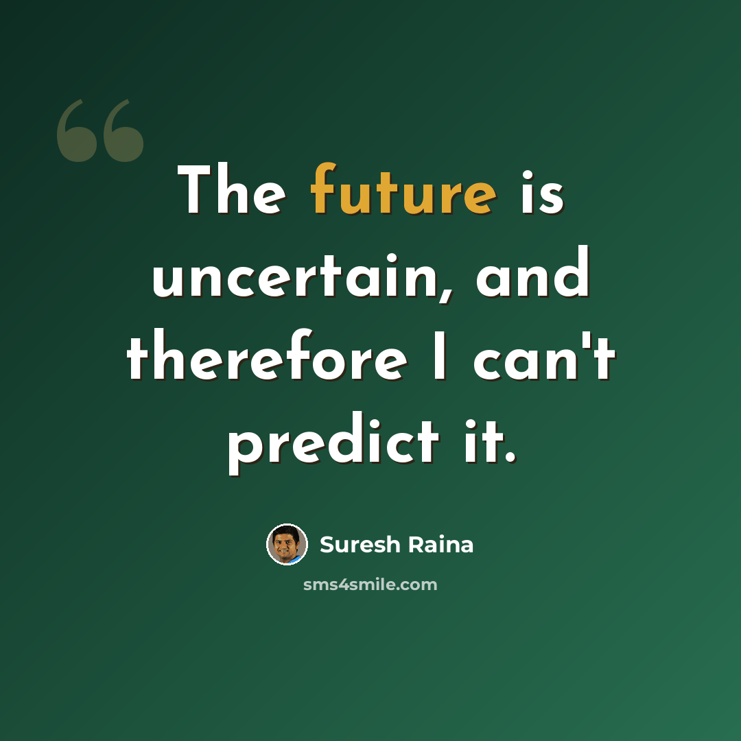 “The future is uncertain, and therefore I can't predict it.” quote by Suresh Raina
