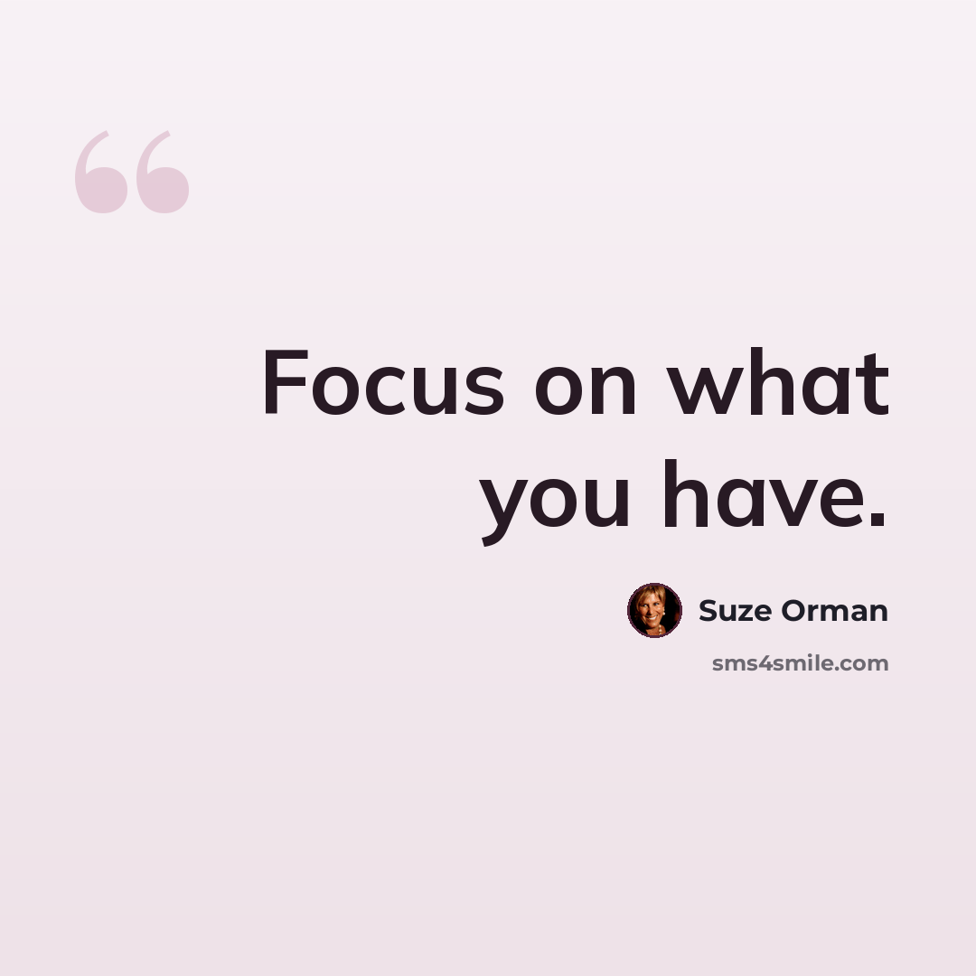 “Focus on what you have.” quote by Suze Orman