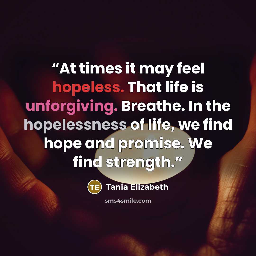 “At times it may feel hopeless. That life is unforgiving. Breathe. In the hopelessness of life, we find hope and promise. We find strength.” quote by Tania Elizabeth