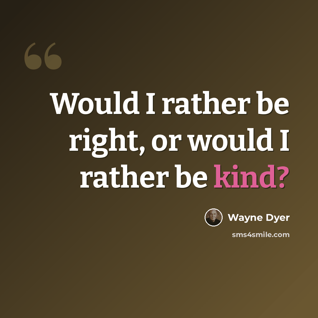 “Would I rather be right, or would I rather be kind?” quote by Wayne Dyer