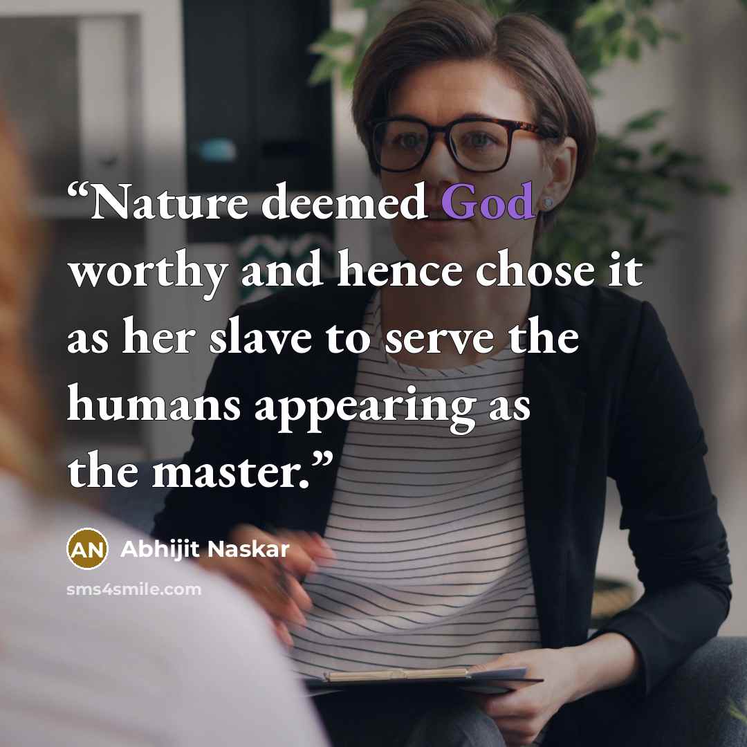 “Nature deemed God worthy and hence chose it as her slave to serve the humans appearing as the master.” quote by Abhijit Naskar