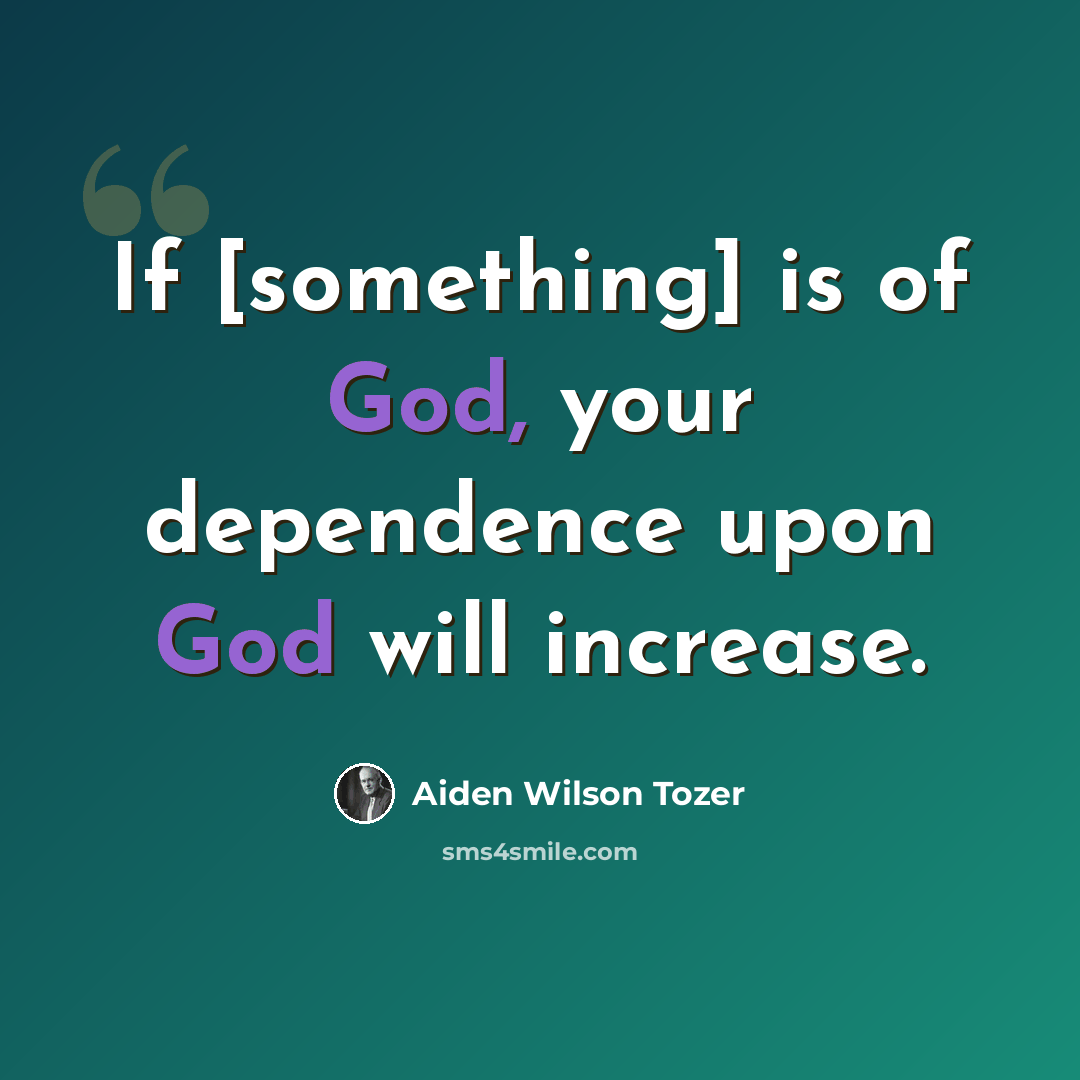 “If [something] is of God, your dependence upon God will increase.” quote by Aiden Wilson Tozer