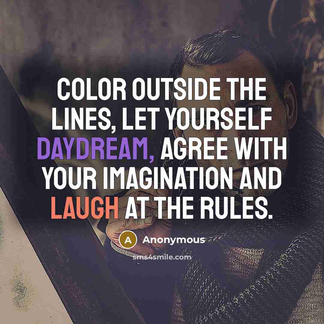 “Color outside the lines, let yourself daydream, agree with your imagination and laugh at the rules.” quote by Anonymous