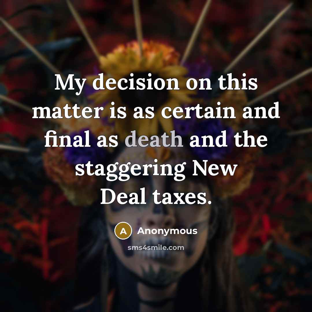 “My decision on this matter is as certain and final as death and the staggering New Deal taxes.” quote by Anonymous