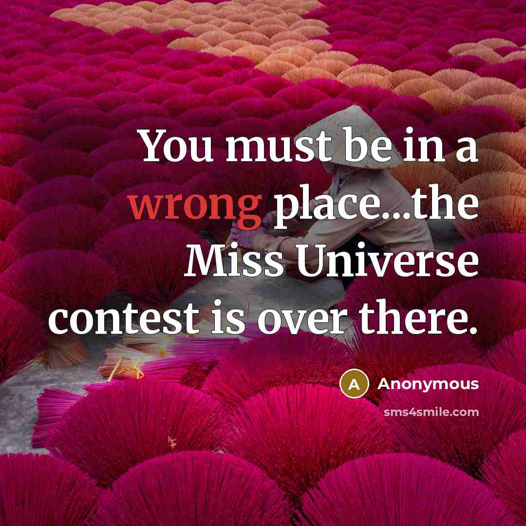 “You must be in a wrong place...the Miss Universe contest is over there.” quote by Anonymous