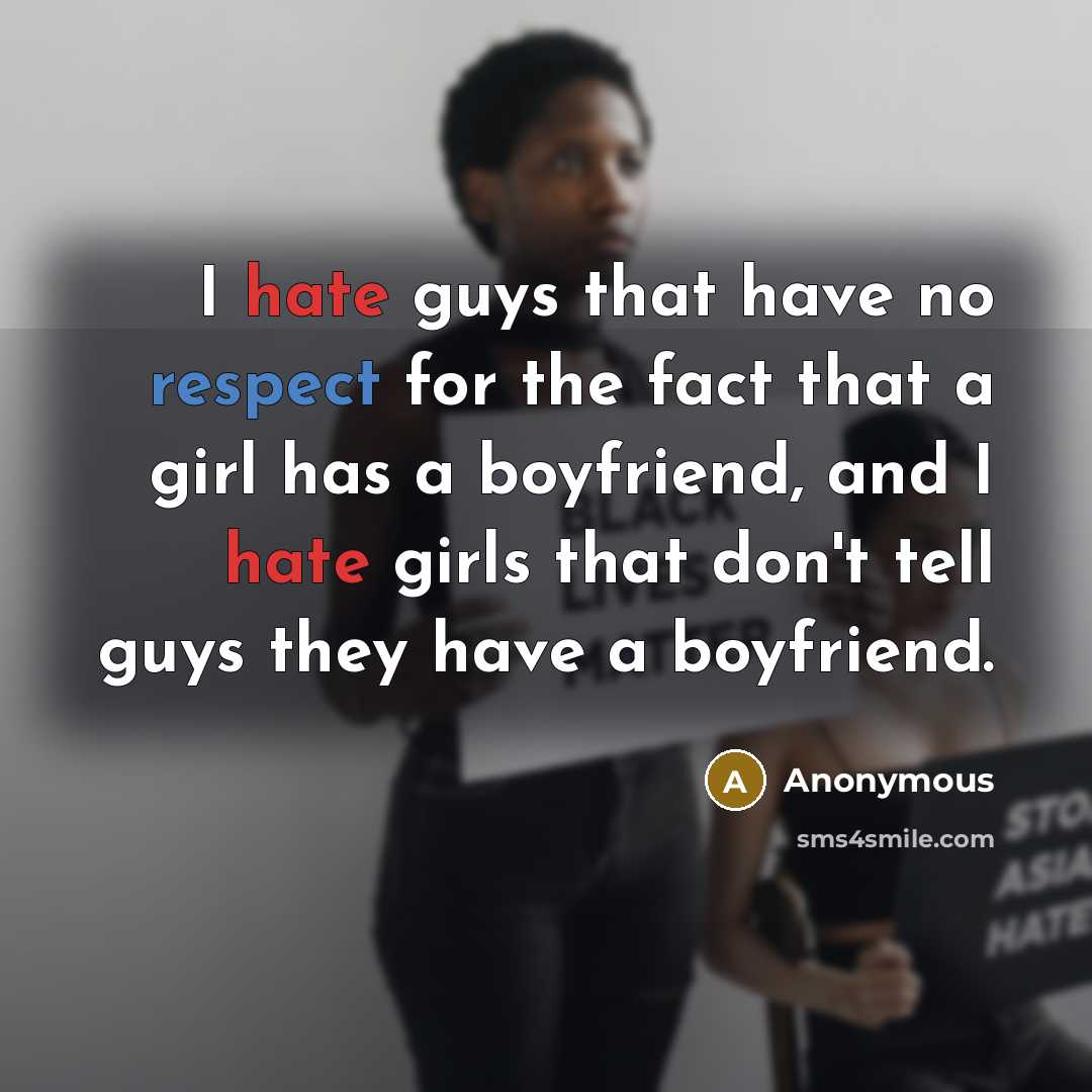 “I hate guys that have no respect for the fact that a girl has a boyfriend, and I hate girls that don't tell guys they have a boyfriend.” quote by Anonymous