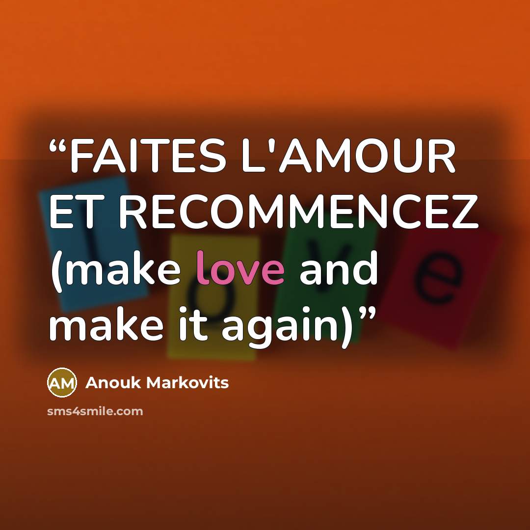“FAITES L'AMOUR ET RECOMMENCEZ (make love and make it again)” quote by Anouk Markovits