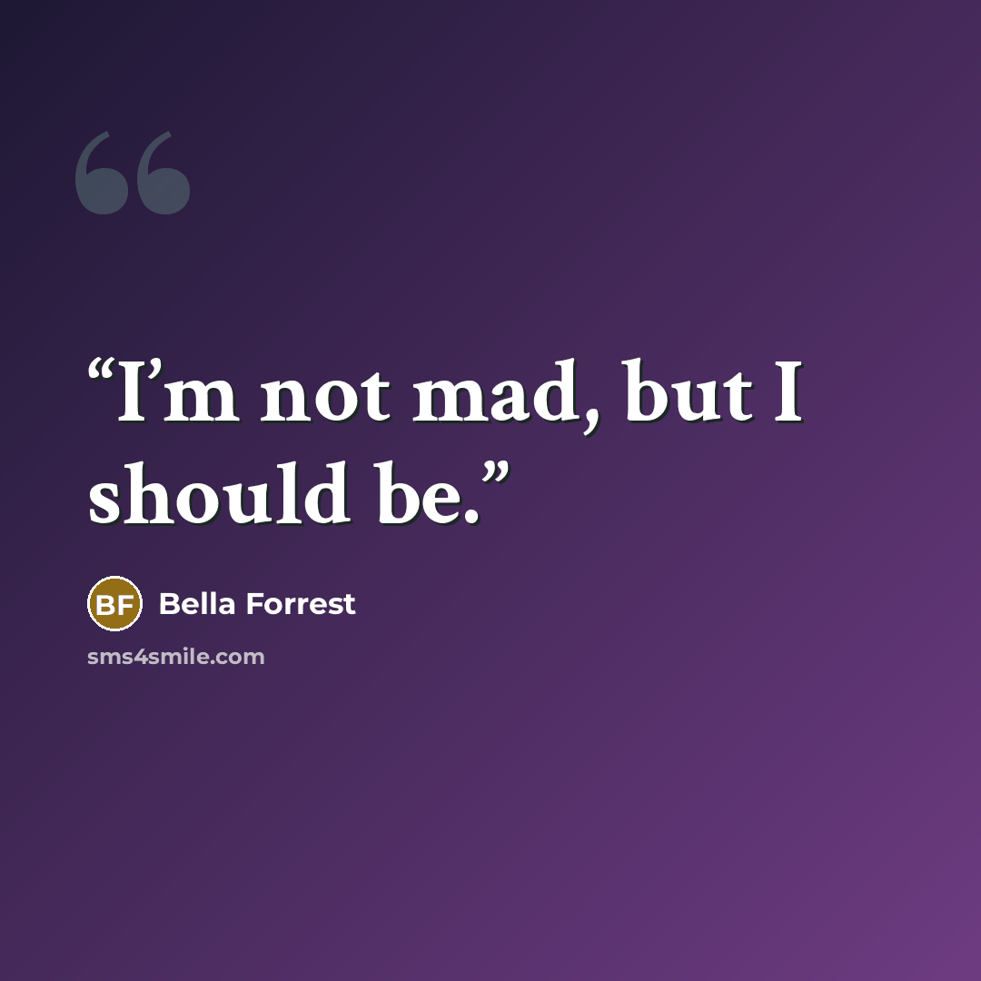 “I’m not mad, but I should be.” quote by Bella Forrest