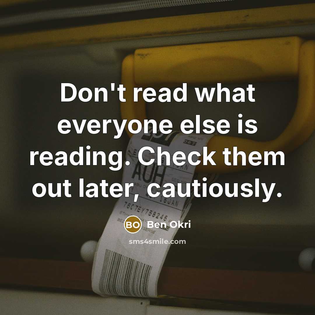 “Don't read what everyone else is reading. Check them out later, cautiously.” quote by Ben Okri