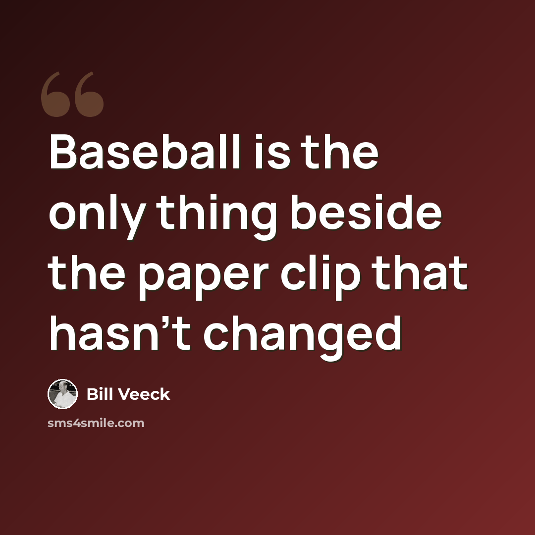 “Baseball is the only thing beside the paper clip that hasn't changed” quote by Bill Veeck