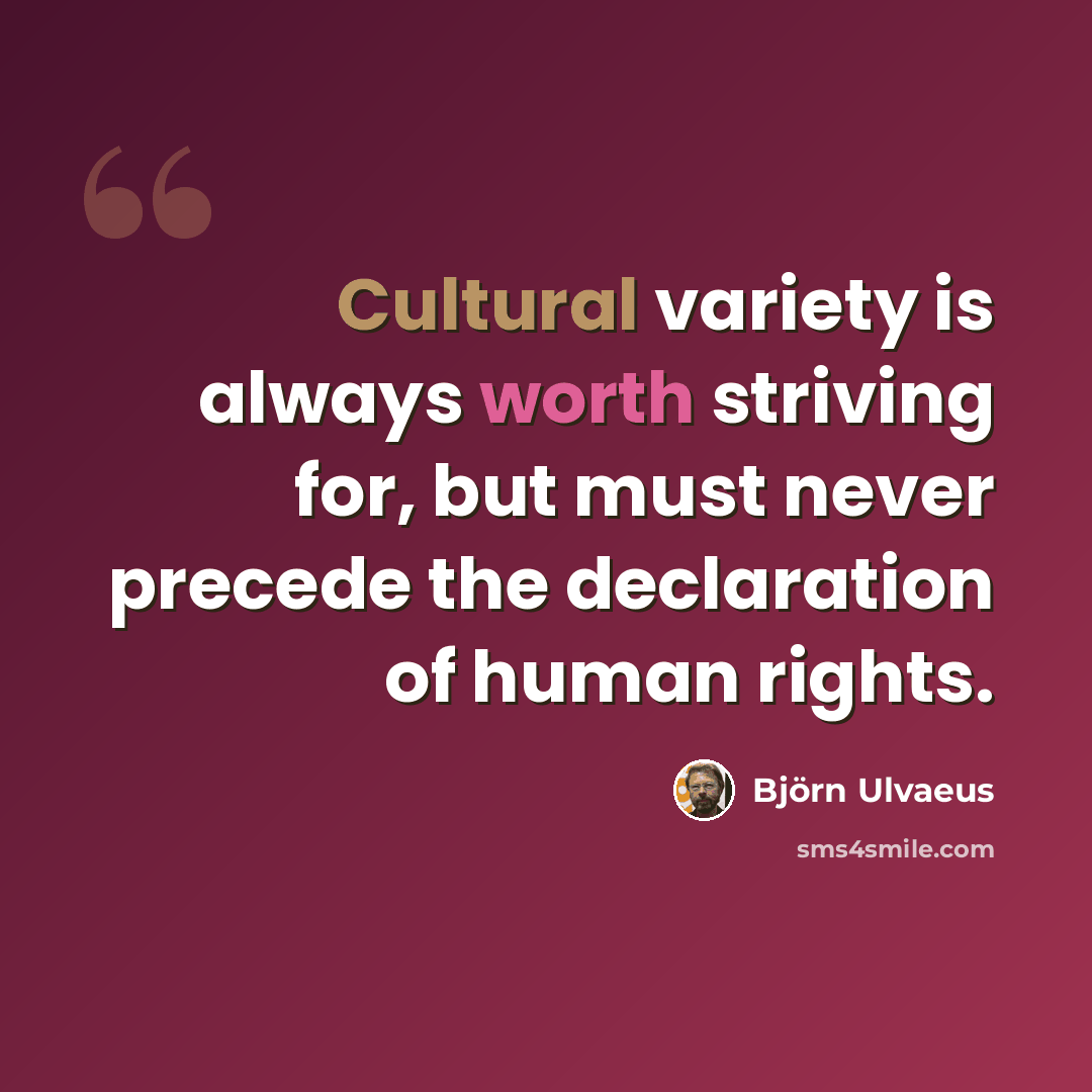 “Cultural variety is always worth striving for, but must never precede the declaration of human rights.” quote by Bjorn Ulvaeus