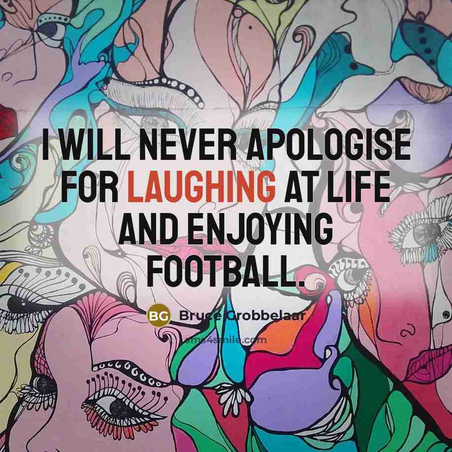 “I will never apologise for laughing at life and enjoying football.” quote by Bruce Grobbelaar