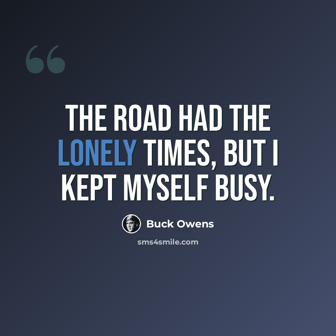 “The road had the lonely times, but I kept myself busy.” quote by Buck Owens