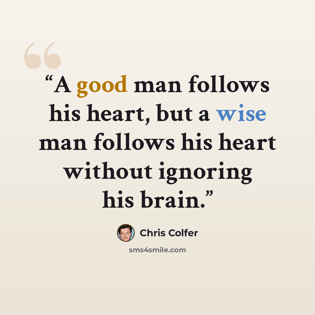 “A good man follows his heart, but a wise man follows his heart without ignoring his brain.” quote by Chris Colfer