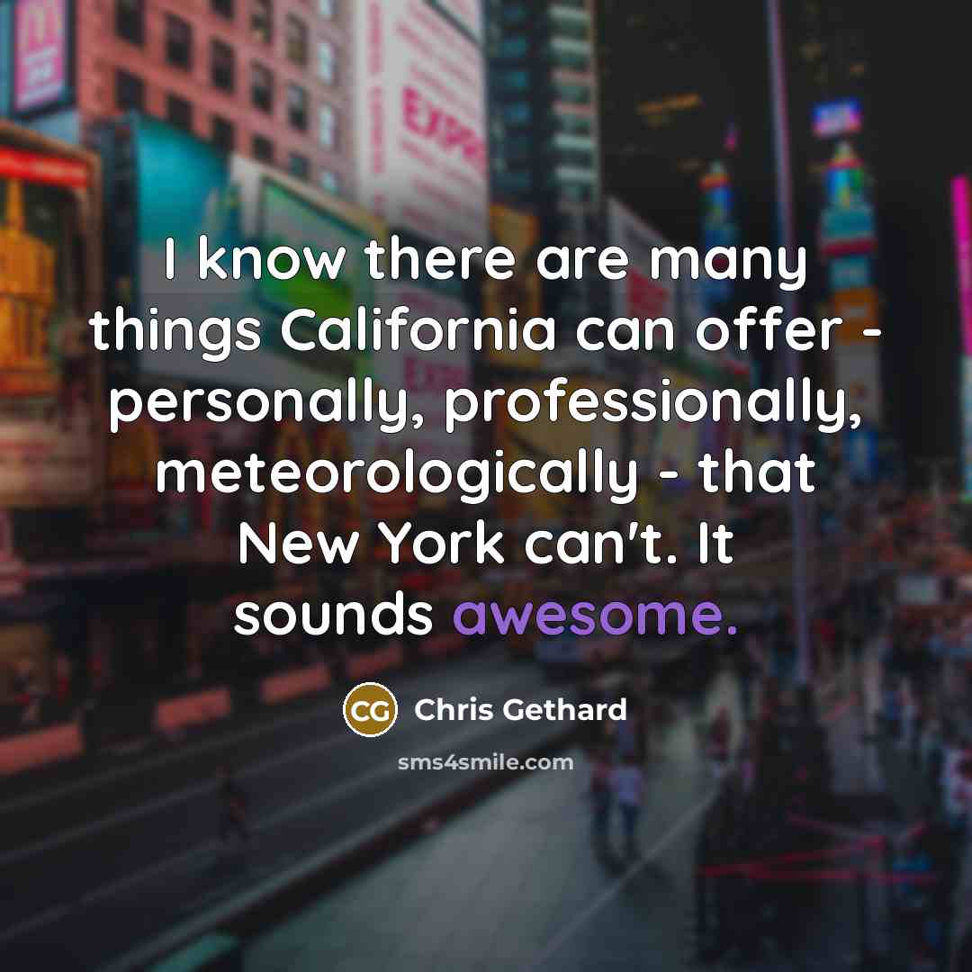 “I know there are many things California can offer - personally, professionally, meteorologically - that New York can't. It sounds awesome.” quote by Chris Gethard