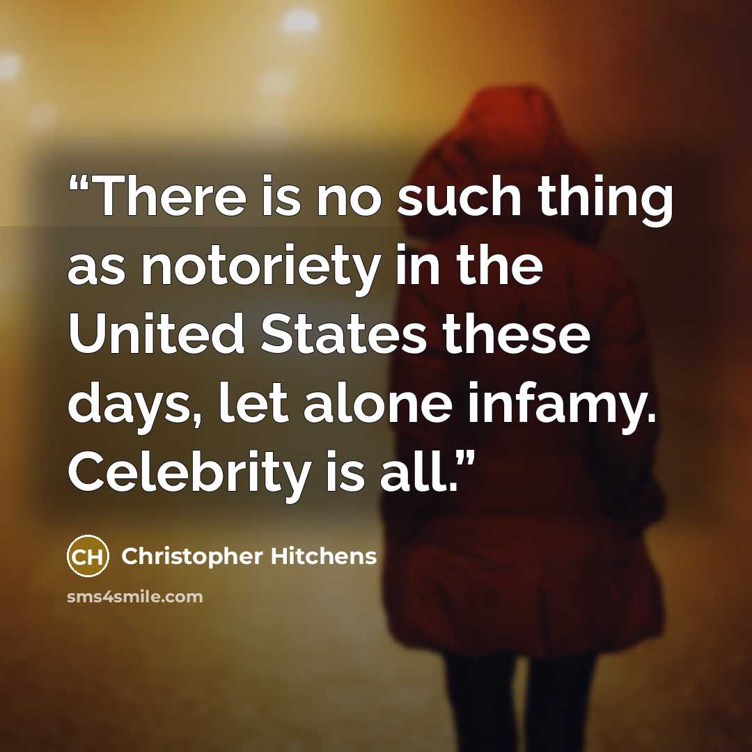 “There is no such thing as notoriety in the United States these days, let alone infamy. Celebrity is all.” quote by Christopher Hitchens