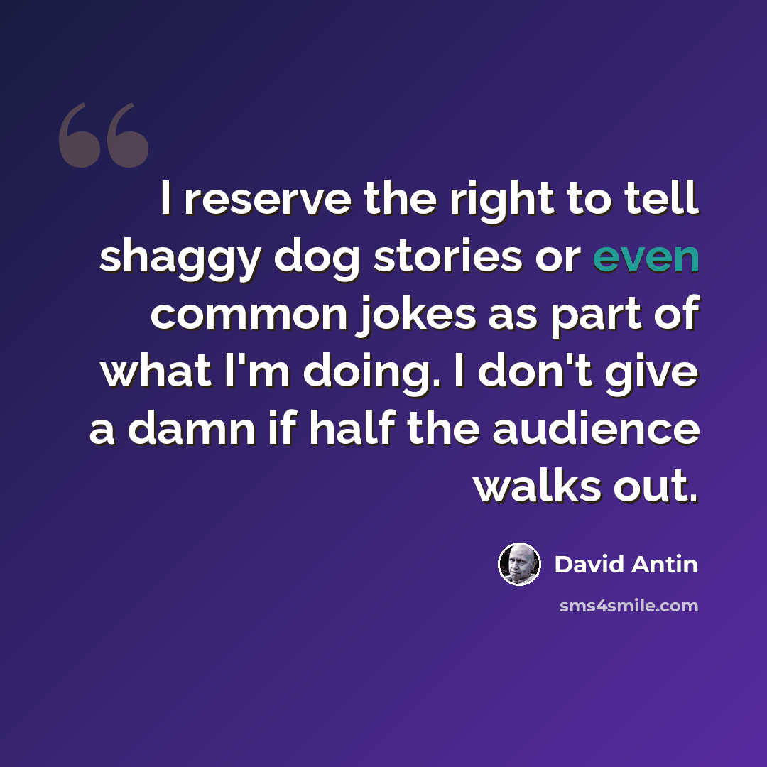 “I reserve the right to tell shaggy dog stories or even common jokes as part of what I'm doing. I don't give a damn if half the audience walks out.” quote by David Antin