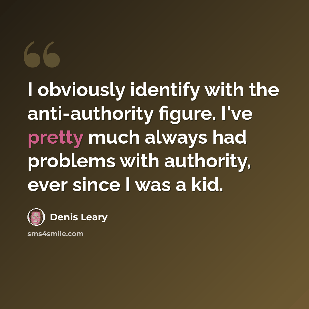 “I obviously identify with the anti-authority figure. I've pretty much always had problems with authority, ever since I was a kid.” quote by Denis Leary
