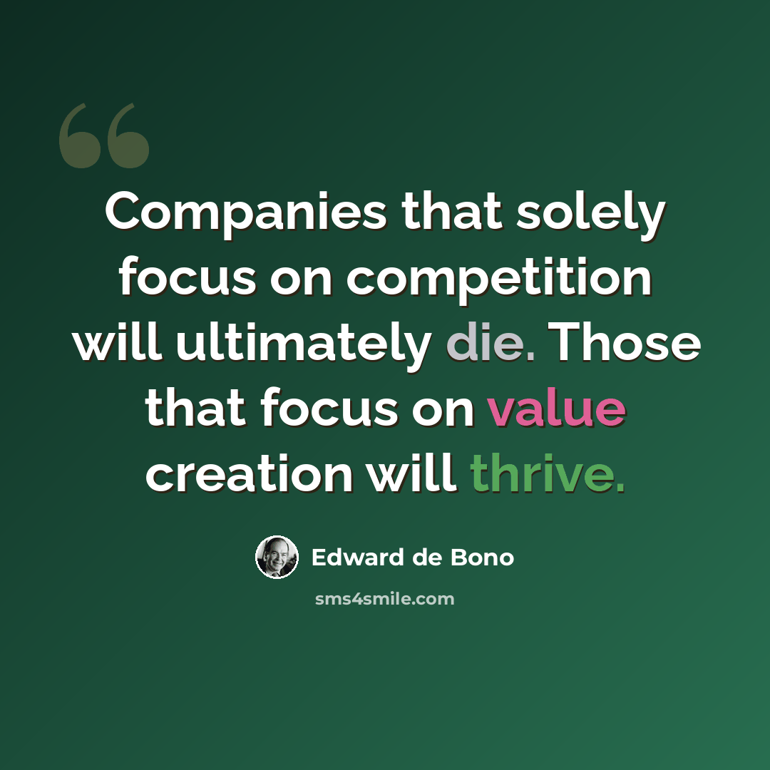 “Companies that solely focus on competition will ultimately die. Those that focus on value creation will thrive.” quote by Edward de Bono