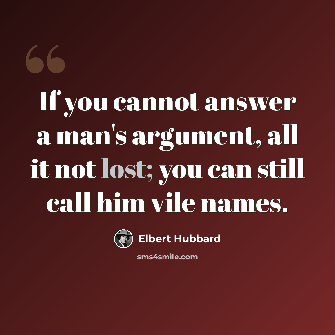 “If you cannot answer a man's argument, all it not lost; you can still call him vile names.” quote by Elbert Hubbard