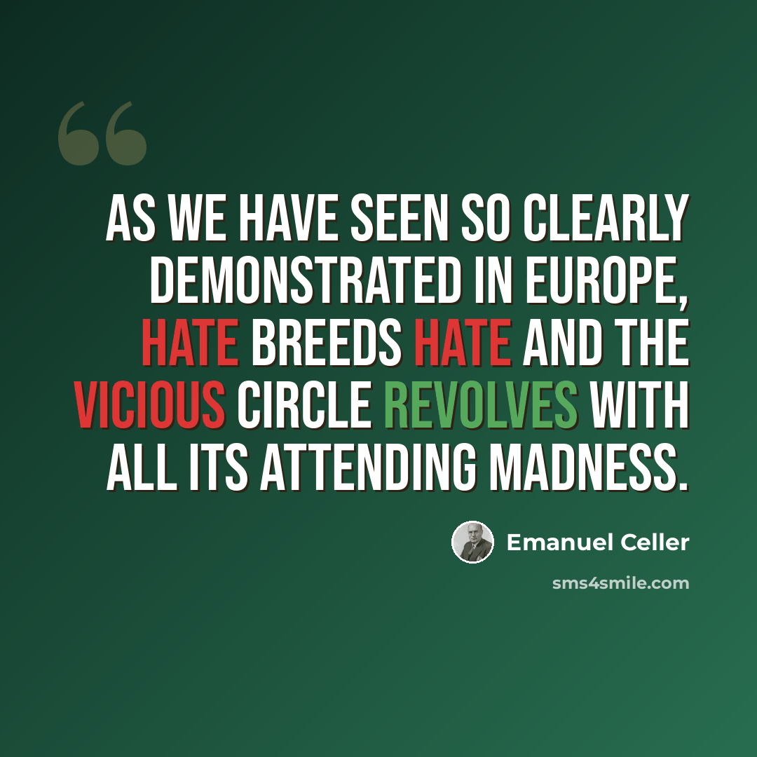“As we have seen so clearly demonstrated in Europe, hate breeds hate and the vicious circle revolves with all its attending madness.” quote by Emanuel Celler