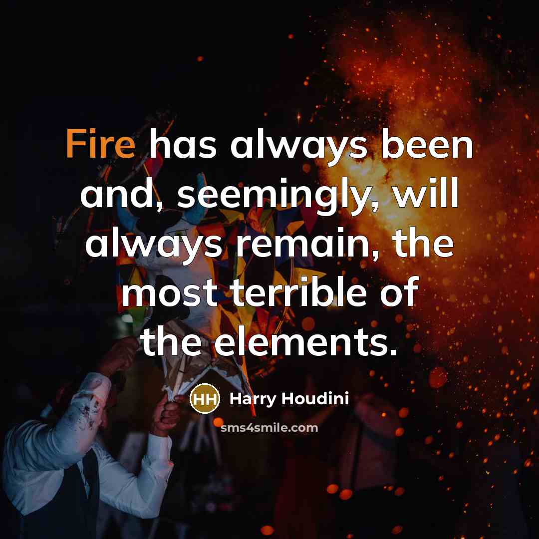 “Fire has always been and, seemingly, will always remain, the most terrible of the elements.” quote by Harry Houdini