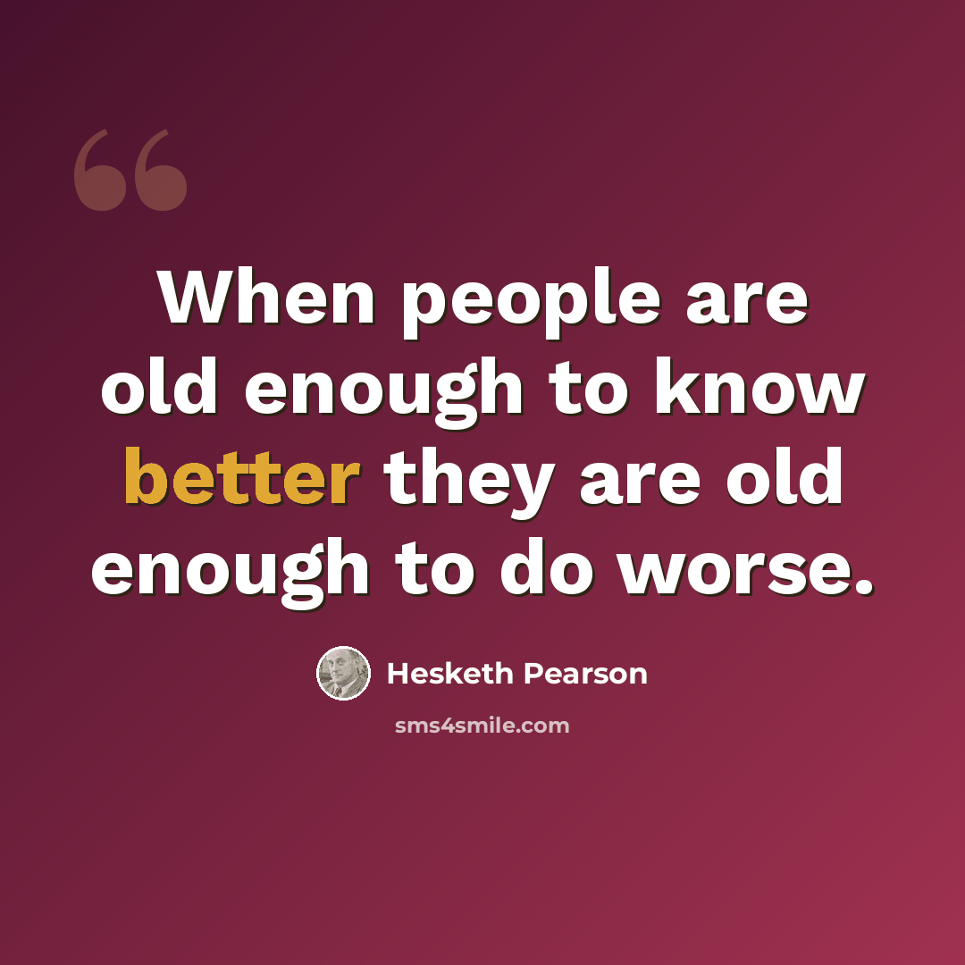 “When people are old enough to know better they are old enough to do worse.” quote by Hesketh Pearson