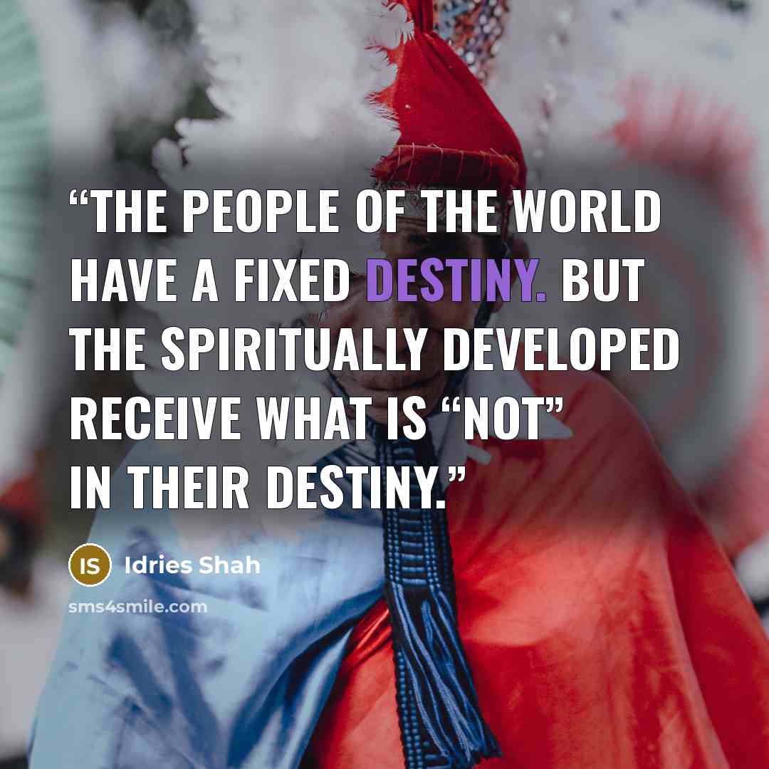 “The people of the world have a fixed destiny. But the spiritually developed receive what is “not” in their destiny.” quote by Idries Shah