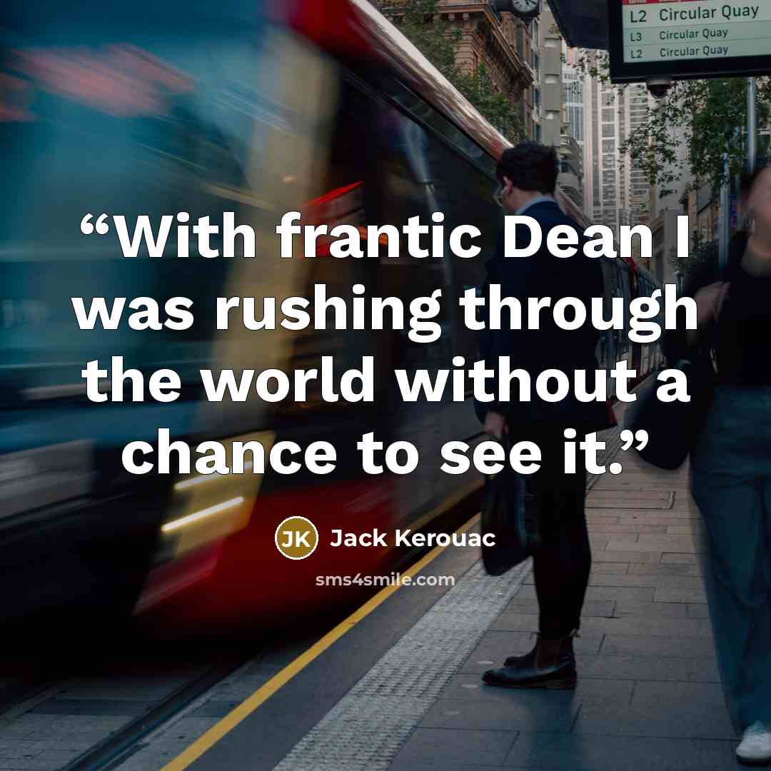 “With frantic Dean I was rushing through the world without a chance to see it.” quote by Jack Kerouac