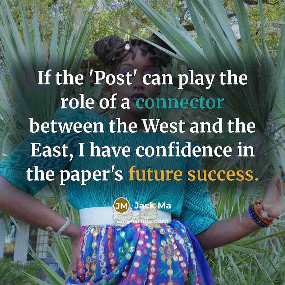 “If the 'Post' can play the role of a connector between the West and the East, I have confidence in the paper's future success.” quote by Jack Ma