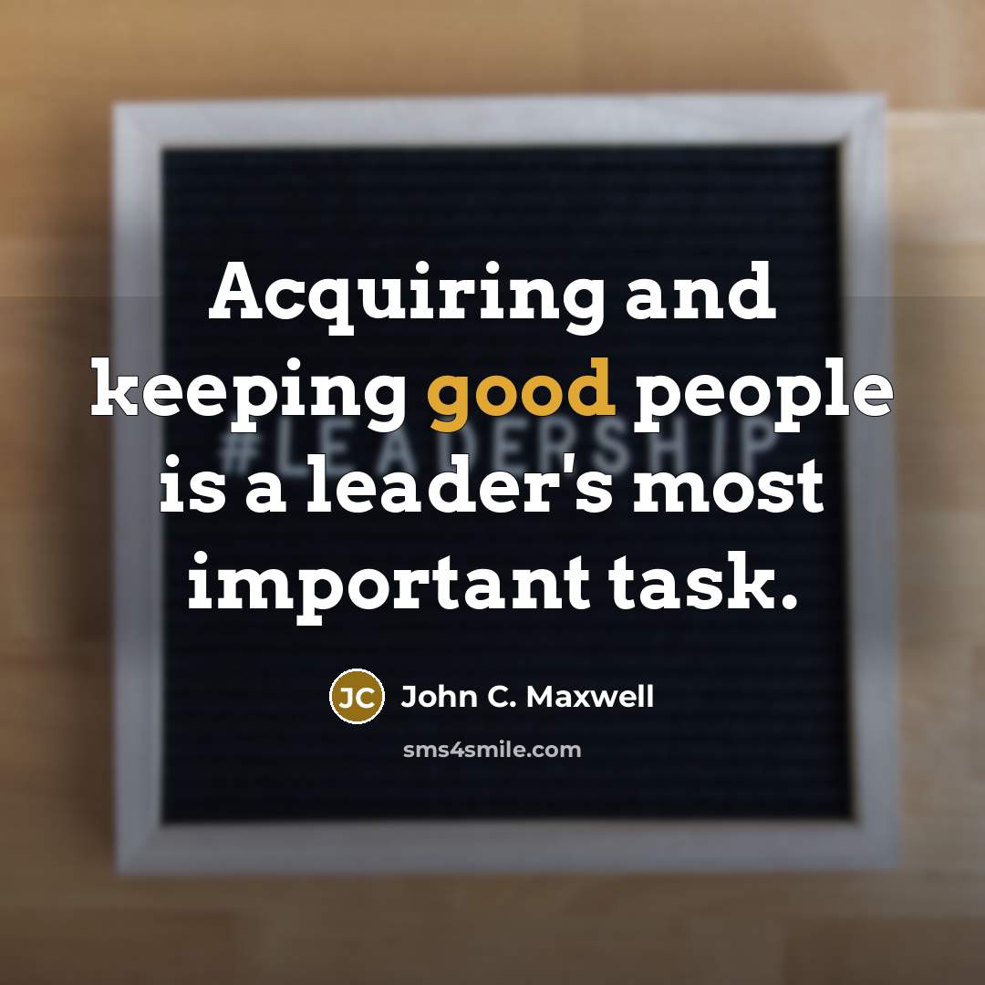 “Acquiring and keeping good people is a leader's most important task.” quote by John C. Maxwell