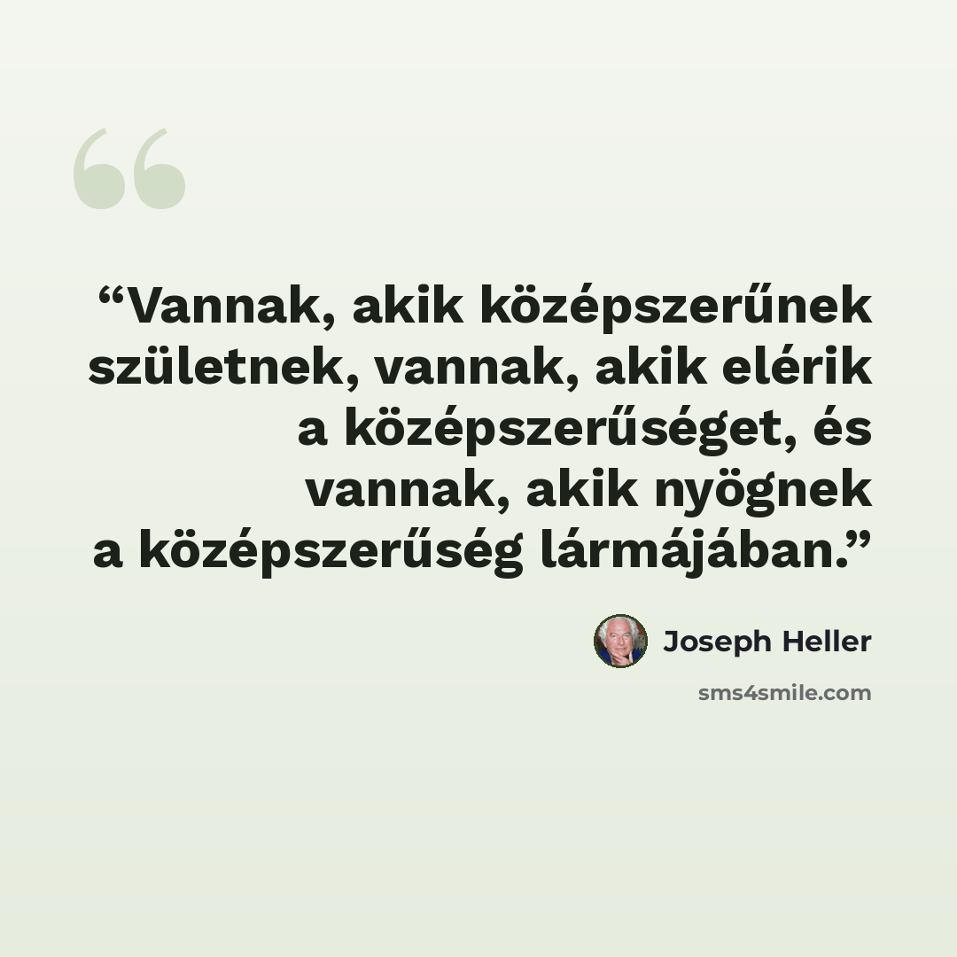 “Vannak, akik középszerűnek születnek, vannak, akik elérik a középszerűséget, és vannak, akik nyögnek a középszerűség lármájában.” quote by Joseph Heller
