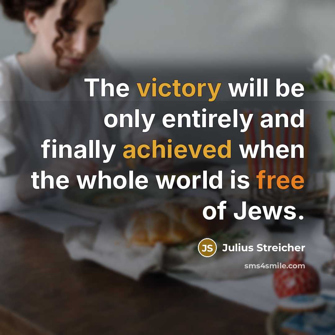 “The victory will be only entirely and finally achieved when the whole world is free of Jews.” quote by Julius Streicher