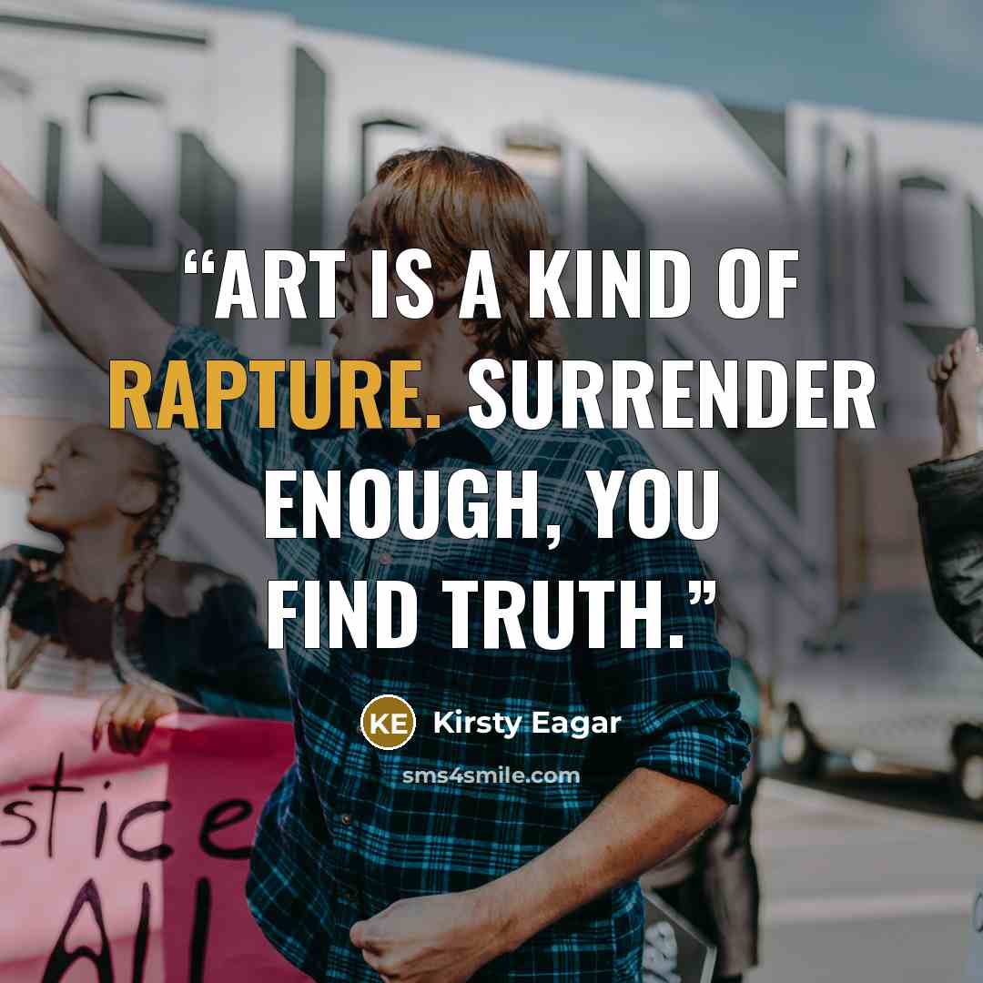 “Art is a kind of rapture. Surrender enough, you find truth.” quote by Kirsty Eagar