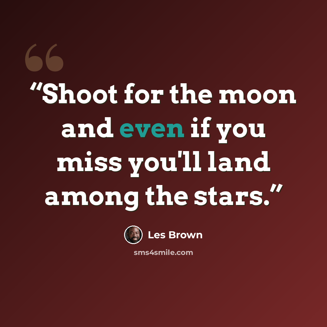 “Shoot for the moon and even if you miss you'll land among the stars.” quote by Les Brown