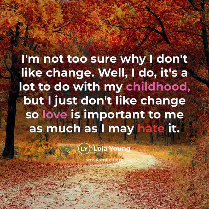 “I'm not too sure why I don't like change. Well, I do, it's a lot to do with my childhood, but I just don't like change so love is important to me as much as I may hate it.” quote by Lola Young